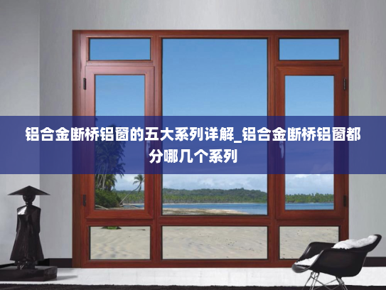 铝合金断桥铝窗的五大系列详解_铝合金断桥铝窗都分哪几个系列