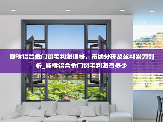 断桥铝合金门窗毛利润揭秘，市场分析及盈利潜力剖析_断桥铝合金门窗毛利润有多少