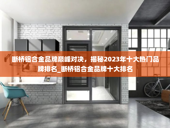 断桥铝合金品牌巅峰对决，揭秘2023年十大热门品牌排名_断桥铝合金品牌十大排名