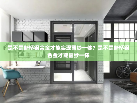 是不是断桥铝合金才能实现窗纱一体？是不是断桥铝合金才能窗纱一体