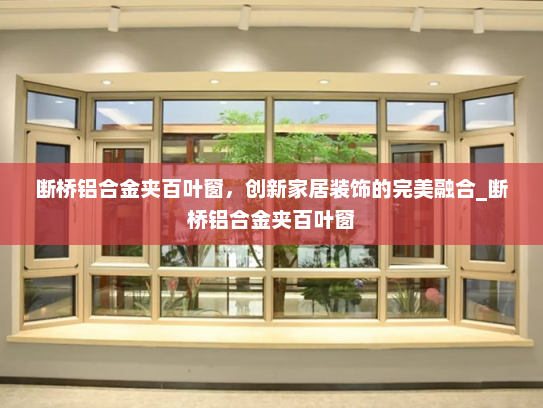 断桥铝合金夹百叶窗，创新家居装饰的完美融合_断桥铝合金夹百叶窗