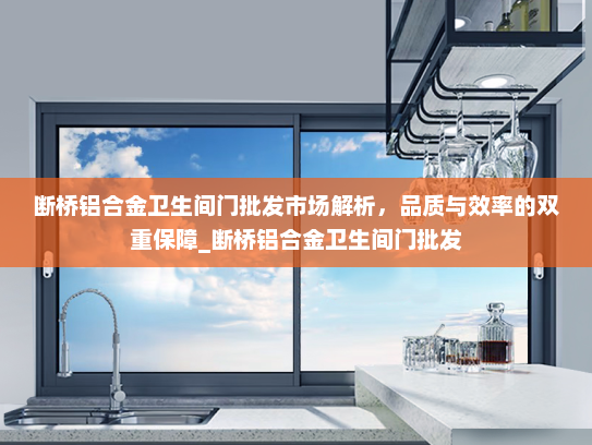 断桥铝合金卫生间门批发市场解析，品质与效率的双重保障_断桥铝合金卫生间门批发