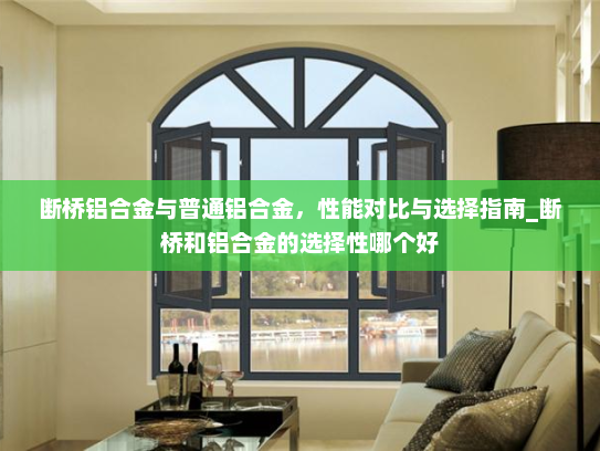 断桥铝合金与普通铝合金，性能对比与选择指南_断桥和铝合金的选择性哪个好