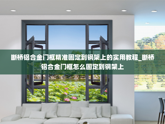 断桥铝合金门框精准固定到钢架上的实用教程_断桥铝合金门框怎么固定到钢架上