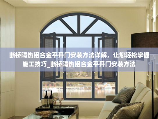 断桥隔热铝合金平开门安装方法详解，让您轻松掌握施工技巧_断桥隔热铝合金平开门安装方法