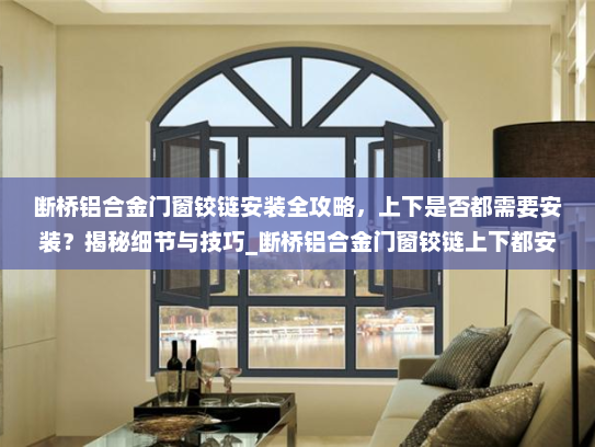断桥铝合金门窗铰链安装全攻略，上下是否都需要安装？揭秘细节与技巧_断桥铝合金门窗铰链上下都安装吗