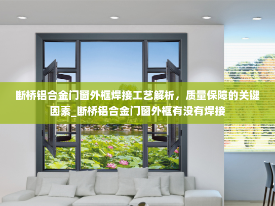 断桥铝合金门窗外框焊接工艺解析，质量保障的关键因素_断桥铝合金门窗外框有没有焊接