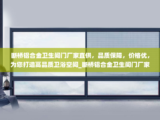 断桥铝合金卫生间门厂家直供，品质保障，价格优，为您打造高品质卫浴空间_断桥铝合金卫生间门厂家直供