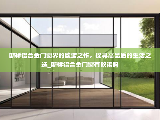 断桥铝合金门窗界的欧诺之作，探寻高品质的生活之选_断桥铝合金门窗有欧诺吗