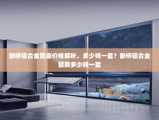 断桥铝合金窗扇价格解析，多少钱一套？断桥铝合金窗扇多少钱一套
