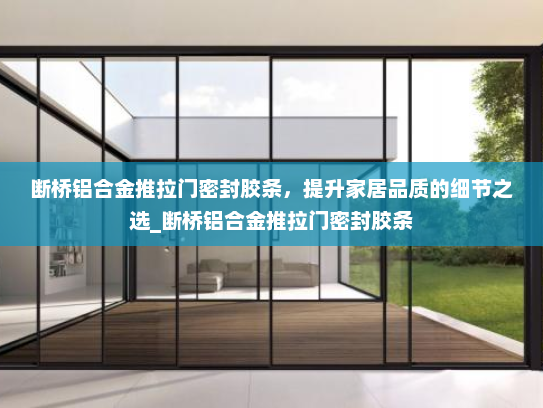 断桥铝合金推拉门密封胶条，提升家居品质的细节之选_断桥铝合金推拉门密封胶条