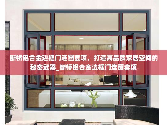 断桥铝合金边框门连窗套项，打造高品质家居空间的秘密武器_断桥铝合金边框门连窗套项