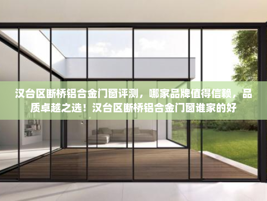 汉台区断桥铝合金门窗评测，哪家品牌值得信赖，品质卓越之选！汉台区断桥铝合金门窗谁家的好