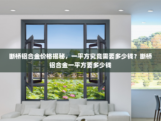 断桥铝合金价格揭秘，一平方究竟需要多少钱？断桥铝合金一平方要多少钱