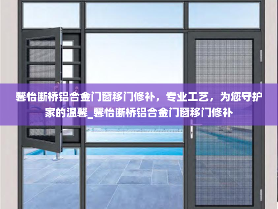 馨怡断桥铝合金门窗移门修补，专业工艺，为您守护家的温馨_馨怡断桥铝合金门窗移门修补