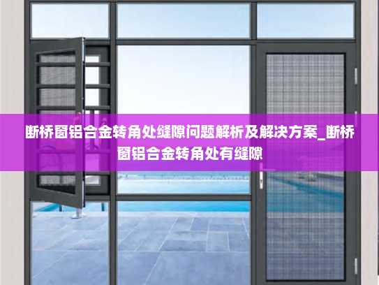 断桥窗铝合金转角处缝隙问题解析及解决方案_断桥窗铝合金转角处有缝隙