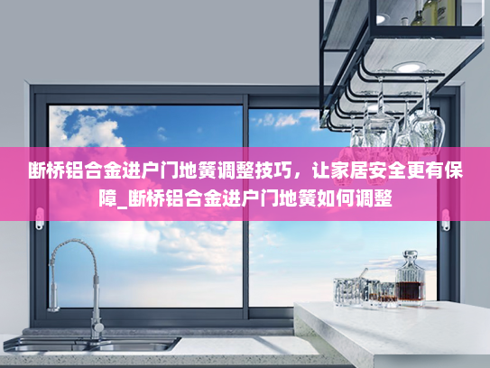 断桥铝合金进户门地簧调整技巧，让家居安全更有保障_断桥铝合金进户门地簧如何调整
