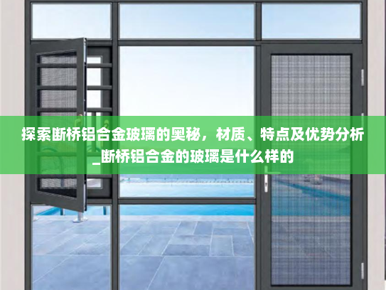 探索断桥铝合金玻璃的奥秘，材质、特点及优势分析_断桥铝合金的玻璃是什么样的