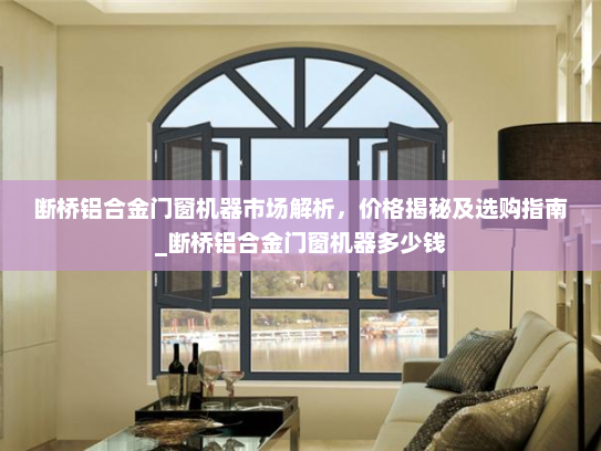 断桥铝合金门窗机器市场解析，价格揭秘及选购指南_断桥铝合金门窗机器多少钱