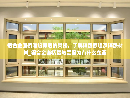 铝合金断桥隔热背后的奥秘，了解隔热原理及隔热材料_铝合金断桥隔热是因为有什么东西
