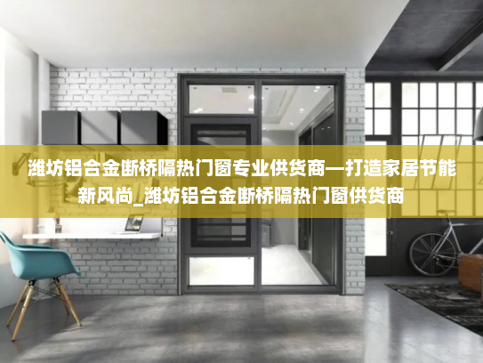 潍坊铝合金断桥隔热门窗专业供货商—打造家居节能新风尚_潍坊铝合金断桥隔热门窗供货商