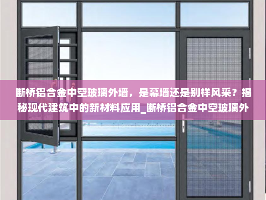 断桥铝合金中空玻璃外墙，是幕墙还是别样风采？揭秘现代建筑中的新材料应用_断桥铝合金中空玻璃外墙是幕墙吗