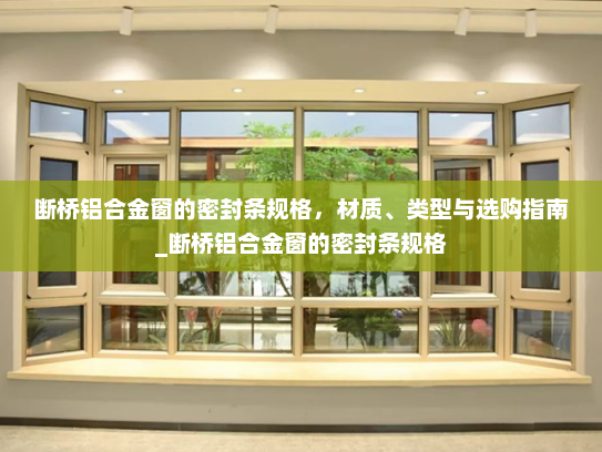 断桥铝合金窗的密封条规格，材质、类型与选购指南_断桥铝合金窗的密封条规格