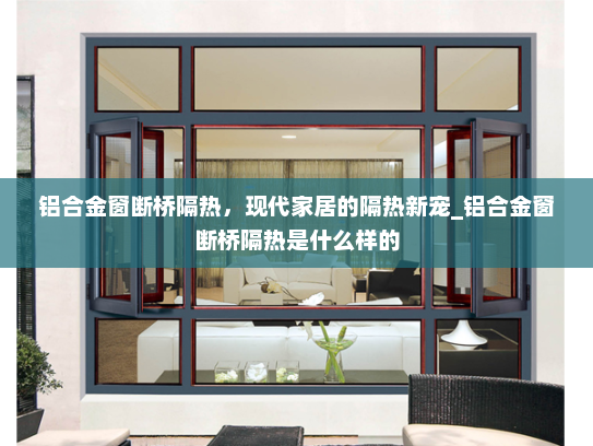 铝合金窗断桥隔热，现代家居的隔热新宠_铝合金窗断桥隔热是什么样的