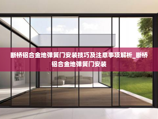 断桥铝合金地弹簧门安装技巧及注意事项解析_断桥铝合金地弹簧门安装