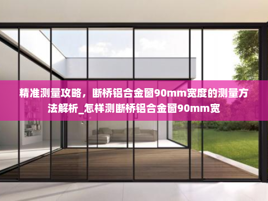 精准测量攻略，断桥铝合金窗90mm宽度的测量方法解析_怎样测断桥铝合金窗90mm宽