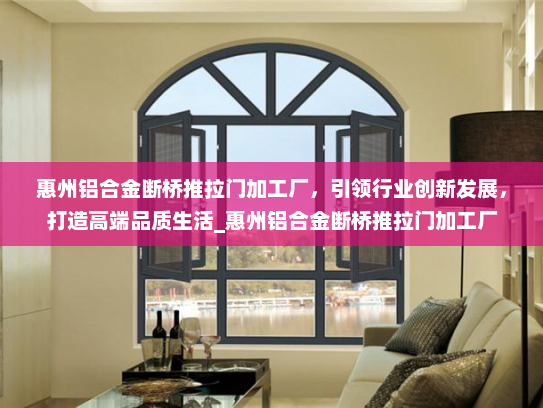惠州铝合金断桥推拉门加工厂，引领行业创新发展，打造高端品质生活_惠州铝合金断桥推拉门加工厂
