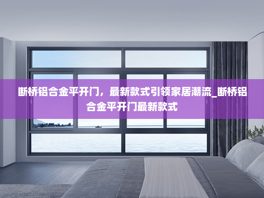 断桥铝合金平开门，最新款式引领家居潮流_断桥铝合金平开门最新款式