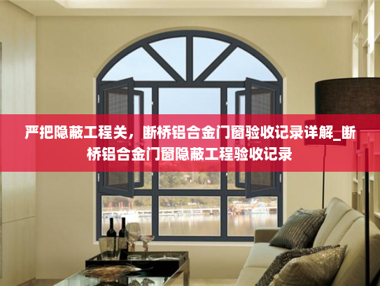 严把隐蔽工程关，断桥铝合金门窗验收记录详解_断桥铝合金门窗隐蔽工程验收记录
