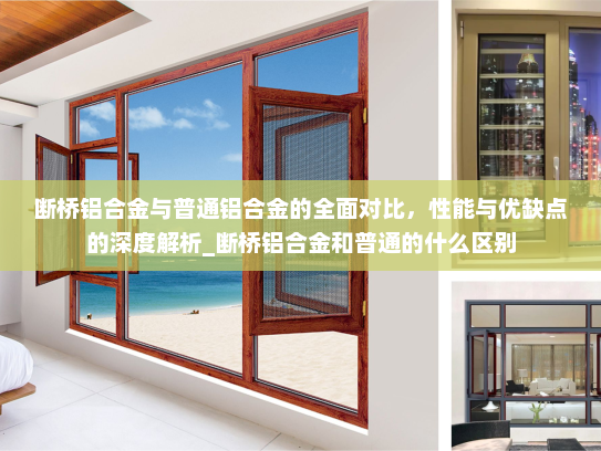 断桥铝合金与普通铝合金的全面对比，性能与优缺点的深度解析_断桥铝合金和普通的什么区别