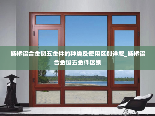 断桥铝合金窗五金件的种类及使用区别详解_断桥铝合金窗五金件区别