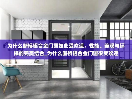 为什么断桥铝合金门窗如此受欢迎，性能、美观与环保的完美结合_为什么断桥铝合金门窗很受欢迎