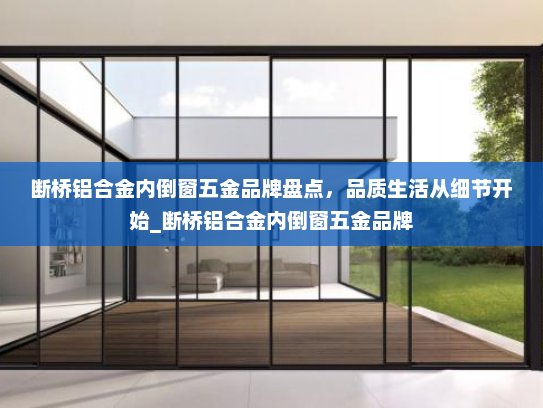 断桥铝合金内倒窗五金品牌盘点，品质生活从细节开始_断桥铝合金内倒窗五金品牌