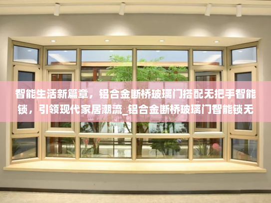 智能生活新篇章，铝合金断桥玻璃门搭配无把手智能锁，引领现代家居潮流_铝合金断桥玻璃门智能锁无把手