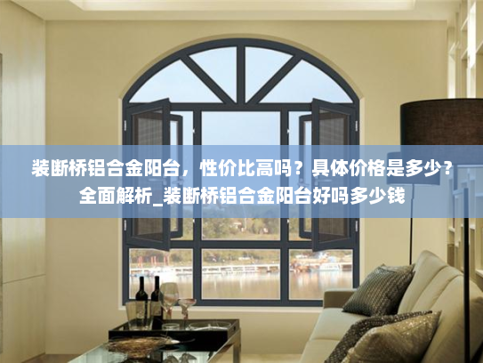 装断桥铝合金阳台，性价比高吗？具体价格是多少？全面解析_装断桥铝合金阳台好吗多少钱