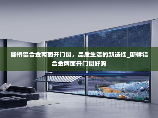 断桥铝合金两面开门窗，品质生活的新选择_断桥铝合金两面开门窗好吗