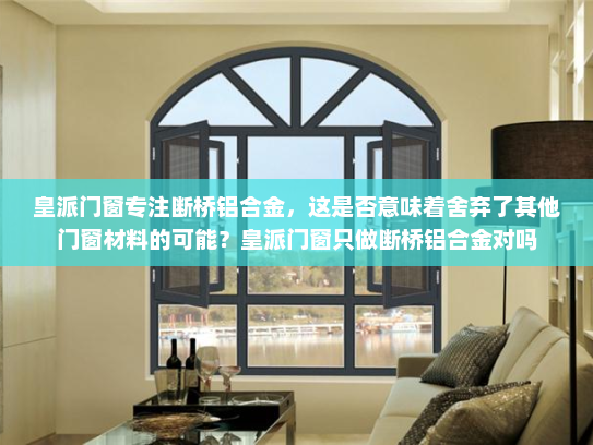 皇派门窗专注断桥铝合金，这是否意味着舍弃了其他门窗材料的可能？皇派门窗只做断桥铝合金对吗