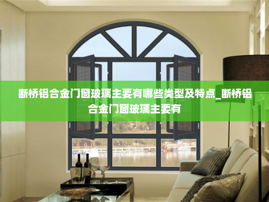 断桥铝合金门窗玻璃主要有哪些类型及特点_断桥铝合金门窗玻璃主要有