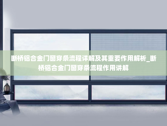 断桥铝合金门窗穿条流程详解及其重要作用解析_断桥铝合金门窗穿条流程作用讲解