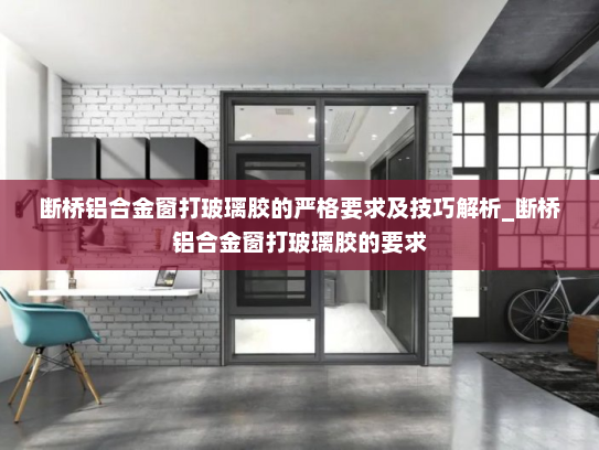 断桥铝合金窗打玻璃胶的严格要求及技巧解析_断桥铝合金窗打玻璃胶的要求