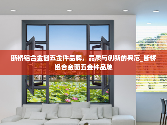 断桥铝合金窗五金件品牌，品质与创新的典范_断桥铝合金窗五金件品牌