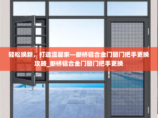 轻松换新，打造温馨家—断桥铝合金门窗门把手更换攻略_断桥铝合金门窗门把手更换