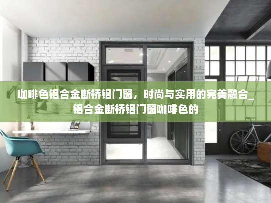 咖啡色铝合金断桥铝门窗，时尚与实用的完美融合_铝合金断桥铝门窗咖啡色的