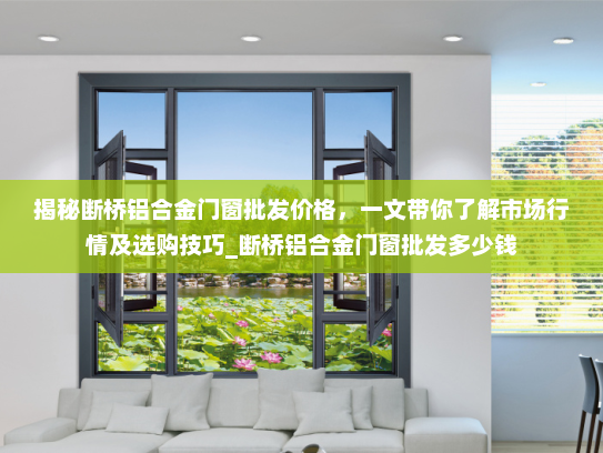 揭秘断桥铝合金门窗批发价格，一文带你了解市场行情及选购技巧_断桥铝合金门窗批发多少钱