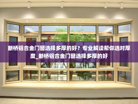 断桥铝合金门窗选择多厚的好？专业解读帮你选对厚度_断桥铝合金门窗选择多厚的好