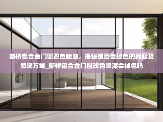断桥铝合金门窗改色喷漆，揭秘是否会掉色的问题及解决方案_断桥铝合金门窗改色喷漆会掉色吗
